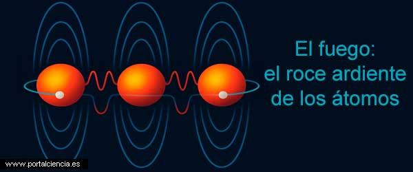 El fuego: el roce ardiente de los átomos